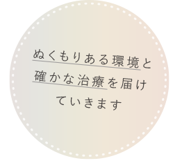 ぬくもりある環境と確かな治療を届けていきます