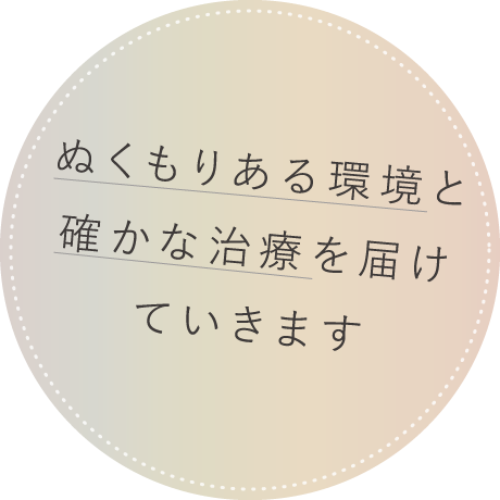 ぬくもりある環境と確かな治療を届けていきます